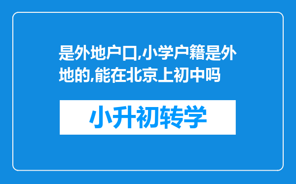 是外地户口,小学户籍是外地的,能在北京上初中吗