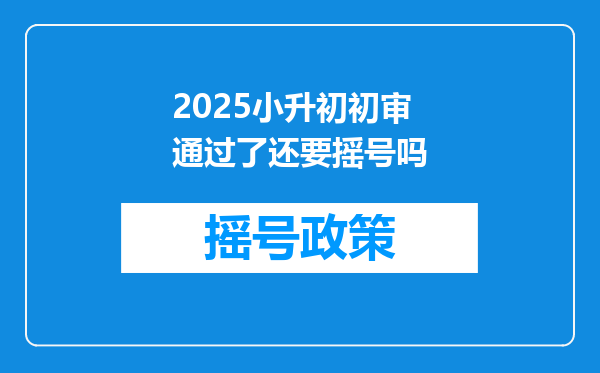 2025小升初初审通过了还要摇号吗