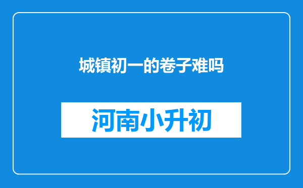 城镇初一的卷子难吗