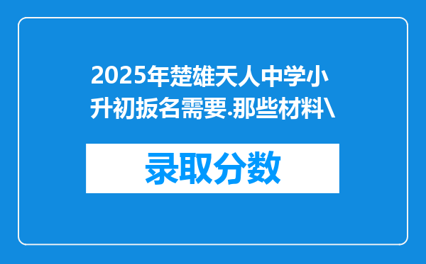 2025年楚雄天人中学小升初扳名需要.那些材料\