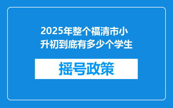 2025年整个福清市小升初到底有多少个学生