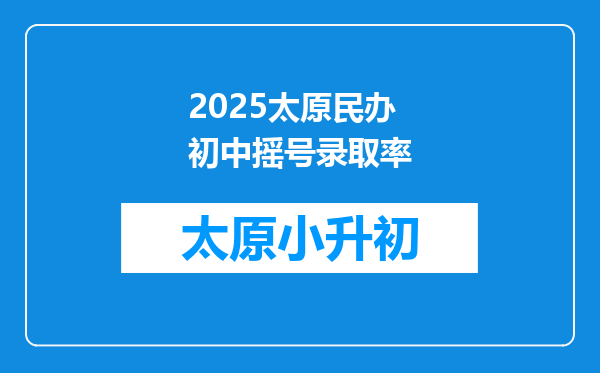 2025太原民办初中摇号录取率