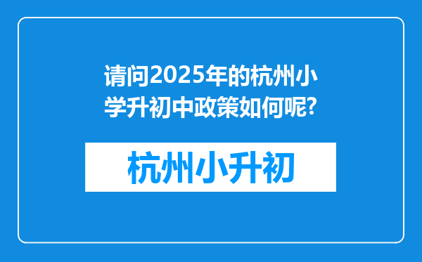 请问2025年的杭州小学升初中政策如何呢?