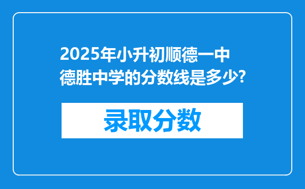 2025年小升初顺德一中德胜中学的分数线是多少?