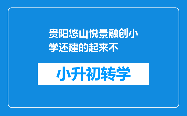 贵阳悠山悦景融创小学还建的起来不