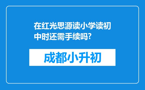 在红光思源读小学读初中时还需手续吗?