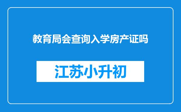 教育局会查询入学房产证吗