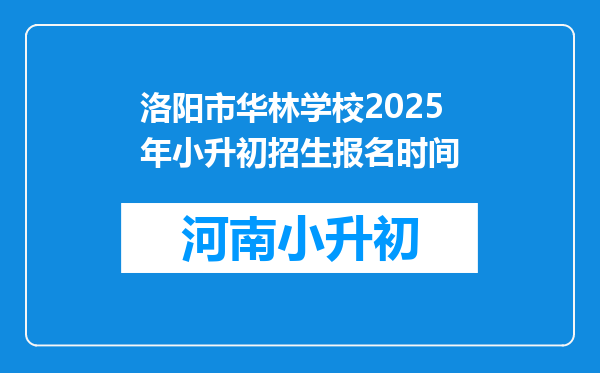 洛阳市华林学校2025年小升初招生报名时间