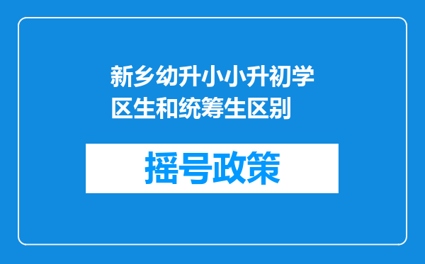 新乡幼升小小升初学区生和统筹生区别