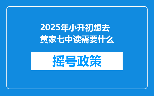 2025年小升初想去黄家七中读需要什么