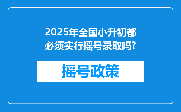 2025年全国小升初都必须实行摇号录取吗?