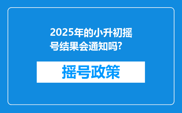 2025年的小升初摇号结果会通知吗?