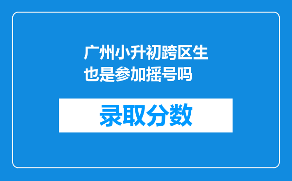 广州小升初跨区生也是参加摇号吗