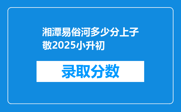 湘潭易俗河多少分上子敬2025小升初