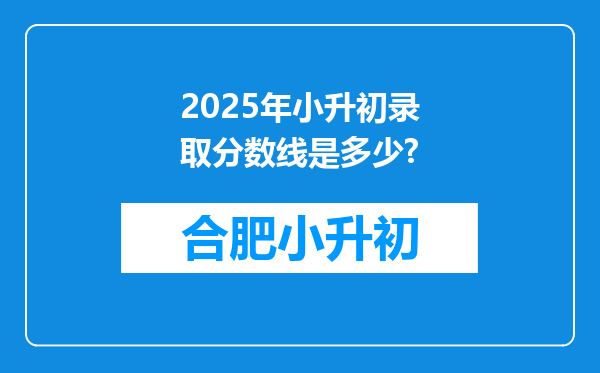 2025年小升初录取分数线是多少?