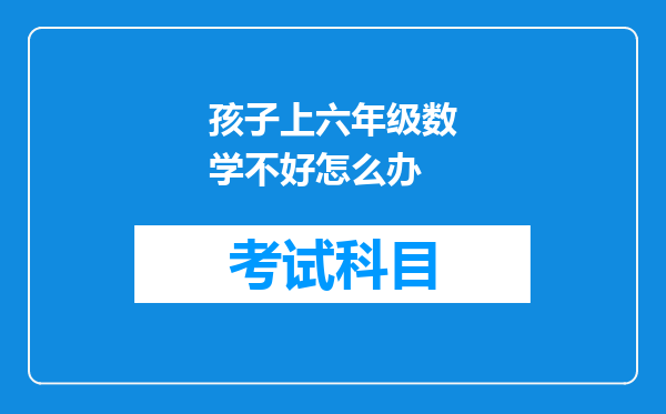 孩子上六年级数学不好怎么办