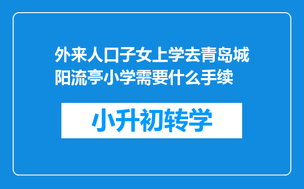 外来人口子女上学去青岛城阳流亭小学需要什么手续