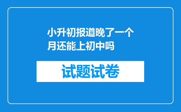 小升初报道晚了一个月还能上初中吗