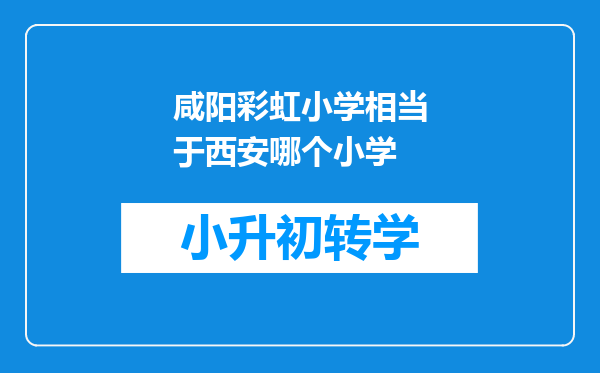 咸阳彩虹小学相当于西安哪个小学