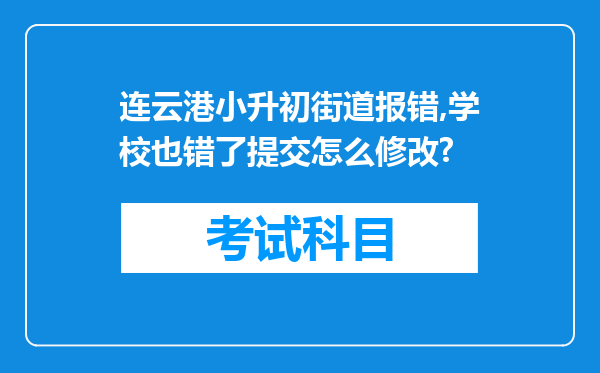 连云港小升初街道报错,学校也错了提交怎么修改?