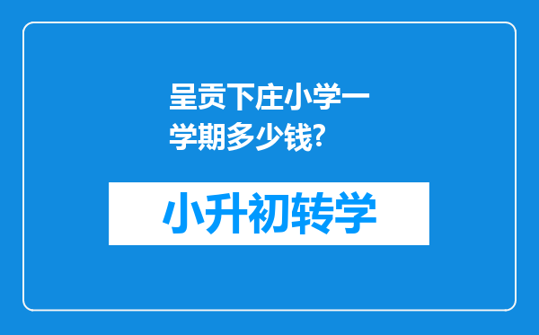 呈贡下庄小学一学期多少钱?