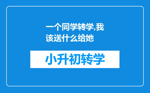 一个同学转学,我该送什么给她