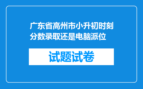 广东省高州市小升初时刻分数录取还是电脑派位