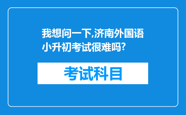 我想问一下,济南外国语小升初考试很难吗?