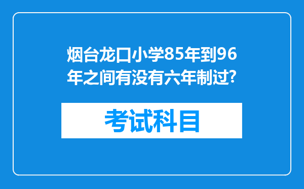 烟台龙口小学85年到96年之间有没有六年制过?