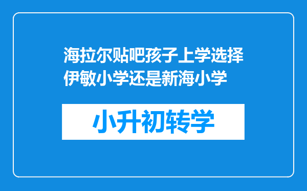 海拉尔贴吧孩子上学选择伊敏小学还是新海小学