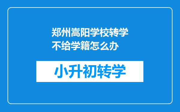 郑州嵩阳学校转学不给学籍怎么办