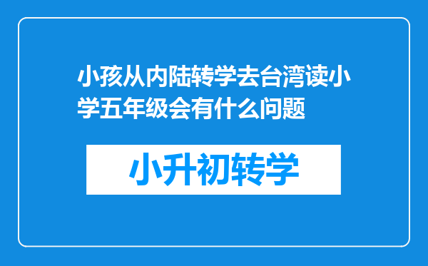 小孩从内陆转学去台湾读小学五年级会有什么问题