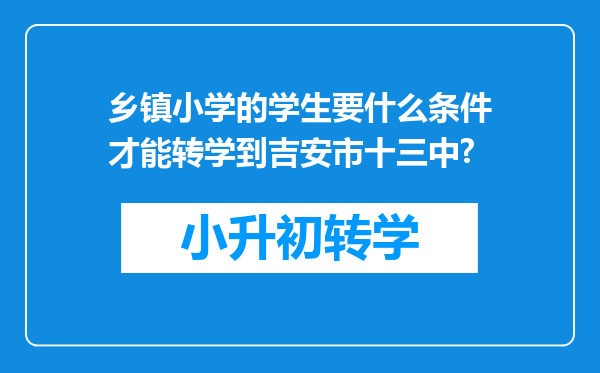 乡镇小学的学生要什么条件才能转学到吉安市十三中?