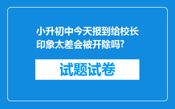 小升初中今天报到给校长印象太差会被开除吗?