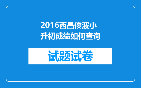 2016西昌俊波小升初成绩如何查询