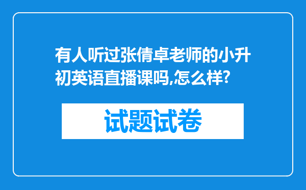 有人听过张倩卓老师的小升初英语直播课吗,怎么样?