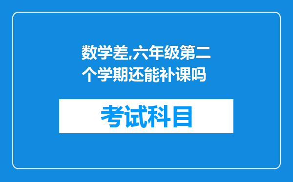 数学差,六年级第二个学期还能补课吗