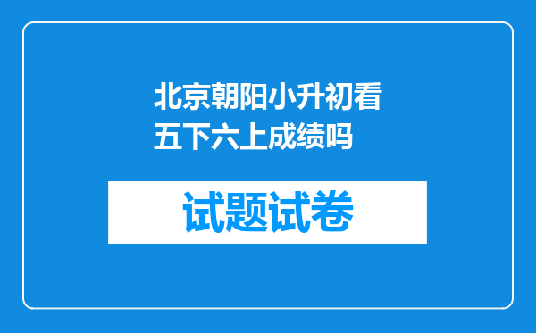 北京朝阳小升初看五下六上成绩吗