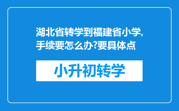 湖北省转学到福建省小学,手续要怎么办?要具体点