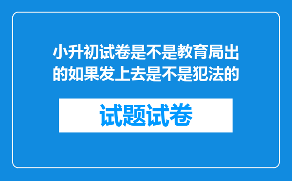 小升初试卷是不是教育局出的如果发上去是不是犯法的