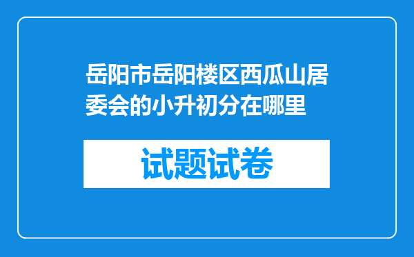 岳阳市岳阳楼区西瓜山居委会的小升初分在哪里