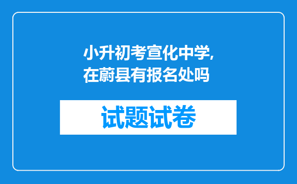 小升初考宣化中学,在蔚县有报名处吗