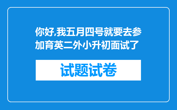 你好,我五月四号就要去参加育英二外小升初面试了