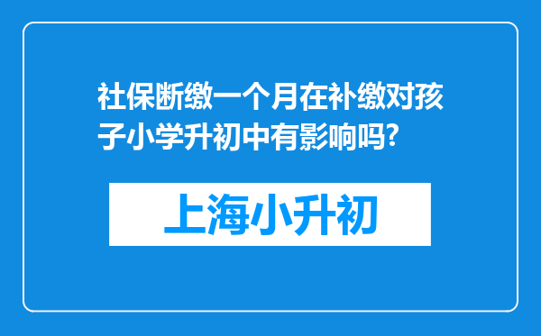 社保断缴一个月在补缴对孩子小学升初中有影响吗?