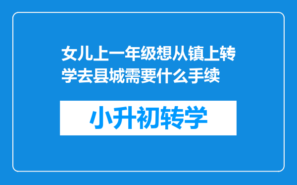 女儿上一年级想从镇上转学去县城需要什么手续