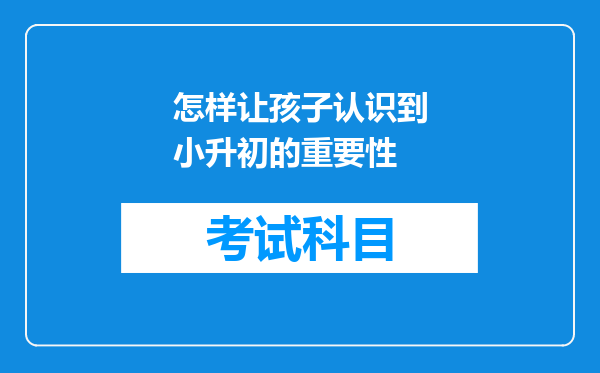 怎样让孩子认识到小升初的重要性