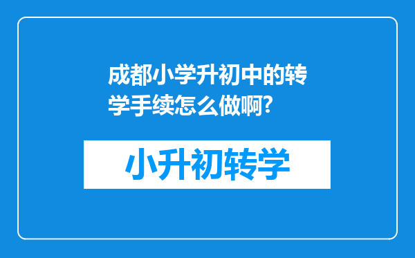 成都小学升初中的转学手续怎么做啊?