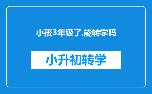 小孩3年级了,能转学吗