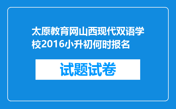 太原教育网山西现代双语学校2016小升初何时报名