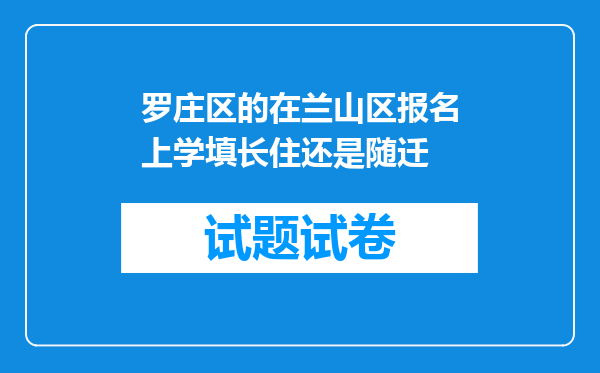 罗庄区的在兰山区报名上学填长住还是随迁